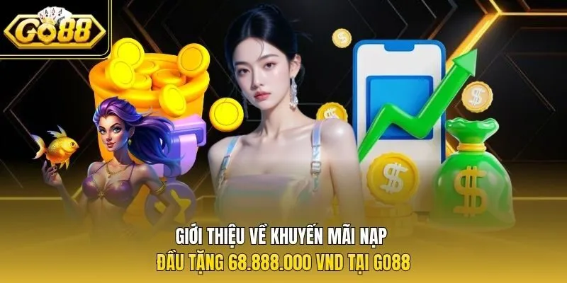 Giới thiệu về khuyến mãi nạp đầu tặng 68.888.000 VND tại Go88