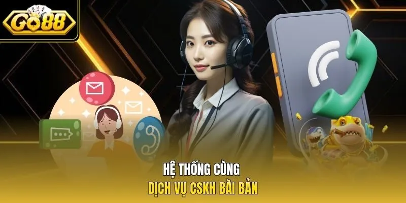 Hệ thống cùng dịch vụ CSKH bài bản