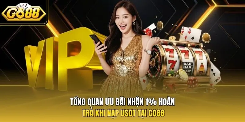Tổng quan ưu đãi nhận 1% hoàn trả khi nạp USDT tại Go88